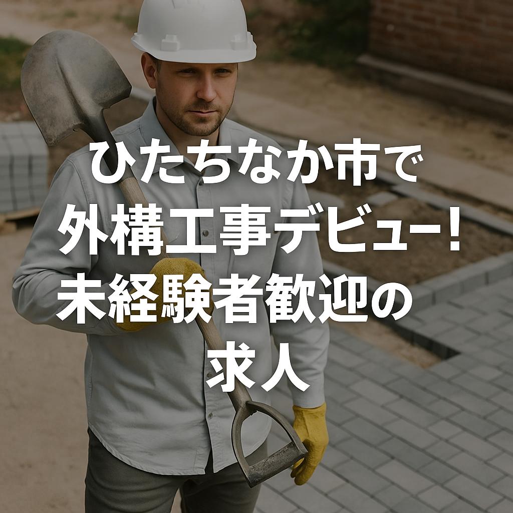 ひたちなか市で外構工事デビュー！未経験者歓迎の求人