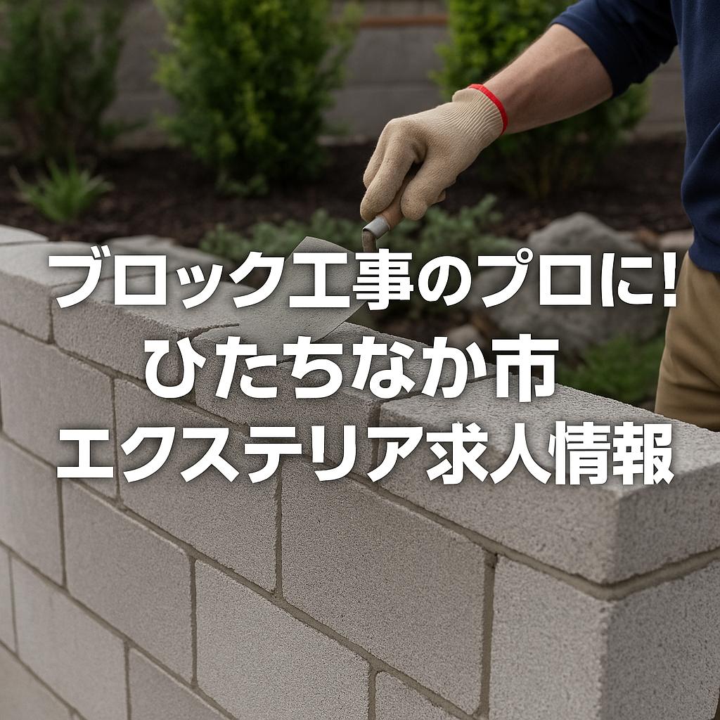ブロック工事のプロに！ひたちなか市エクステリア求人情報