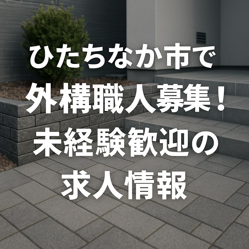 ひたちなか市で外構職人募集!未経験歓迎の求人情報