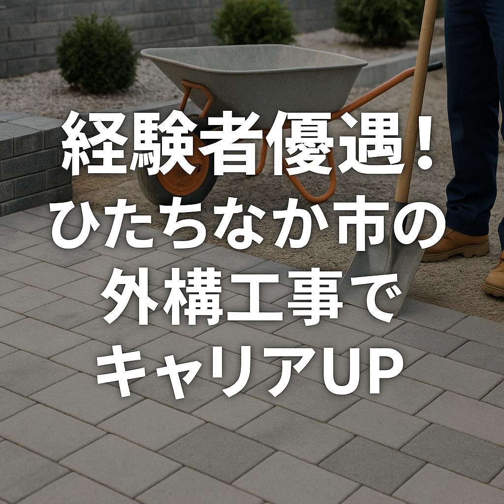 経験者優遇！ひたちなか市の外構工事でキャリアUP