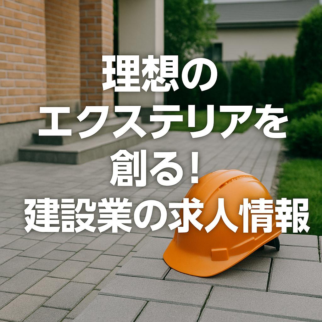 理想のエクステリアを創る！建設業の求人情報